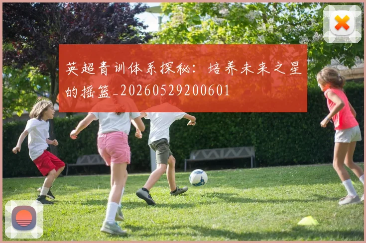 英超青训体系探秘：培养未来之星的摇篮_20260529200601