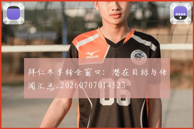 拜仁冬季转会窗口:潜在目标与传闻汇总_20260707014523