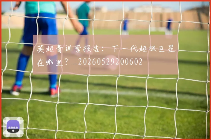 英超青训营报告：下一代超级巨星在哪里？_20260529200602