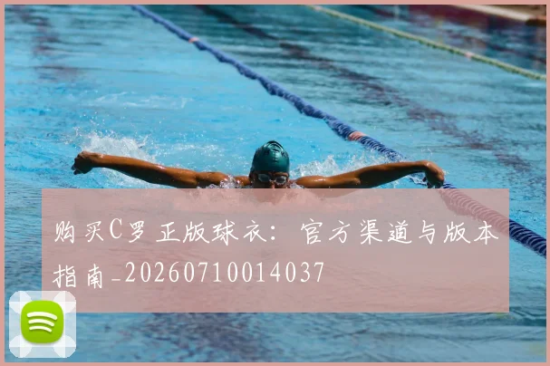 购买C罗正版球衣：官方渠道与版本指南_20260710014037