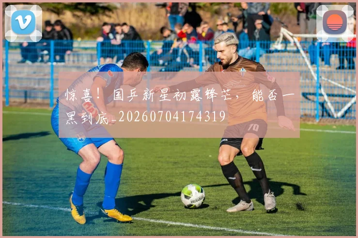 惊喜!国乒新星初露锋芒,能否一黑到底_20260704174319