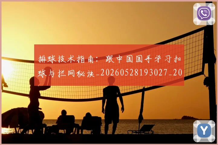 排球技术指南:跟中国国手学习扣球与拦网秘诀_20260528193027_20260707015215