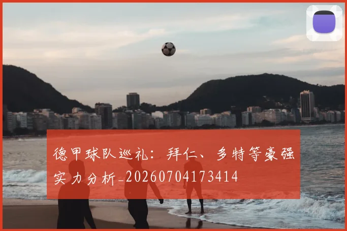 德甲球队巡礼：拜仁、多特等豪强实力分析_20260704173414