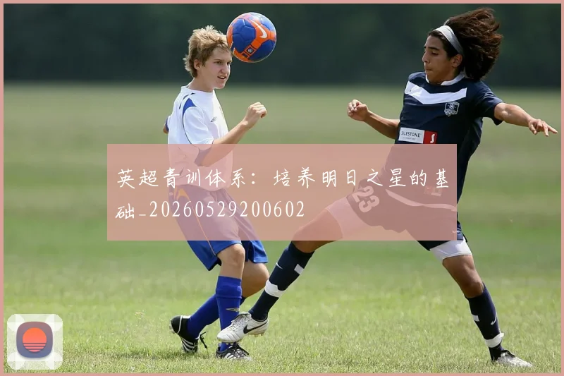 英超青训体系:培养明日之星的基础_20260529200602