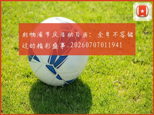 利物浦节庆活动日历：全年不容错过的精彩盛事_20260707011941