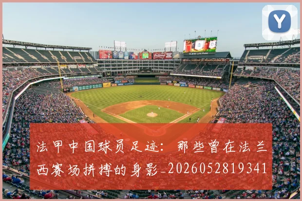 法甲中国球员足迹：那些曾在法兰西赛场拼搏的身影_20260528193418_20260707153053_20260801171335