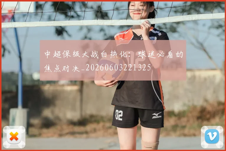 中超保级大战白热化：球迷必看的焦点对决_20260603221325