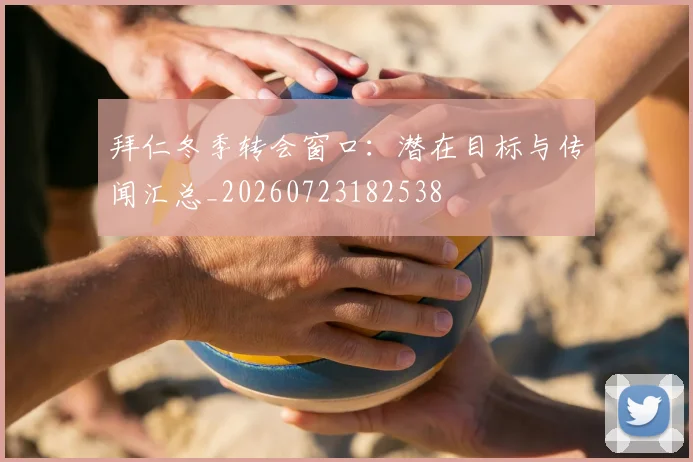 拜仁冬季转会窗口：潜在目标与传闻汇总_20260723182538