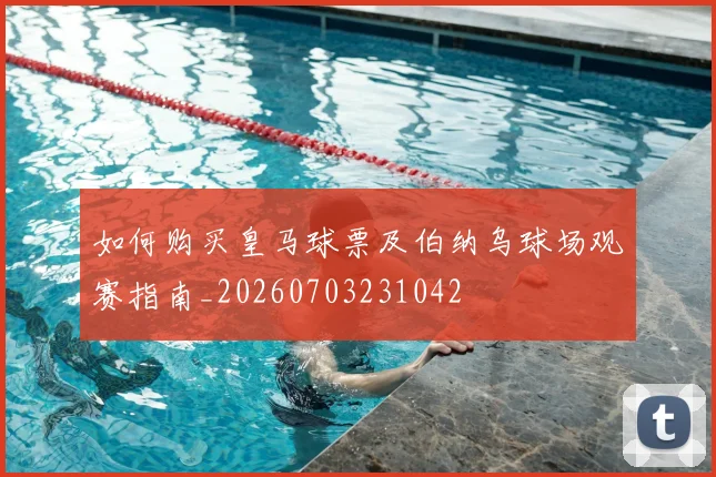 如何购买皇马球票及伯纳乌球场观赛指南_20260703231042