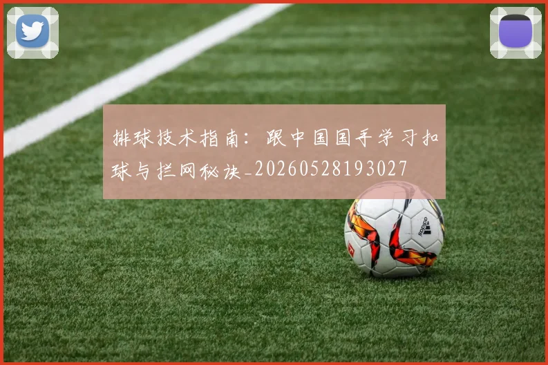 排球技术指南:跟中国国手学习扣球与拦网秘诀_20260528193027