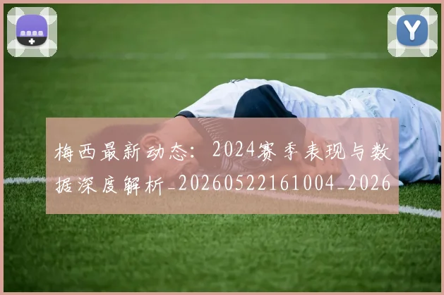 梅西最新动态：2024赛季表现与数据深度解析_20260522161004_20260707144707