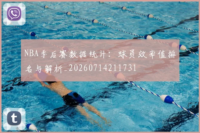 NBA季后赛数据统计：球员效率值排名与解析_20260714211731