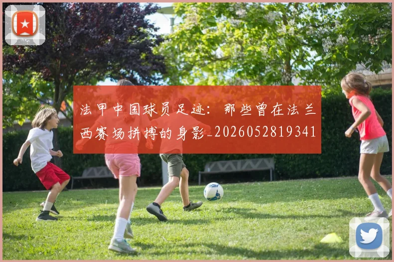 法甲中国球员足迹：那些曾在法兰西赛场拼搏的身影_20260528193418_20260707153053_20260801171335