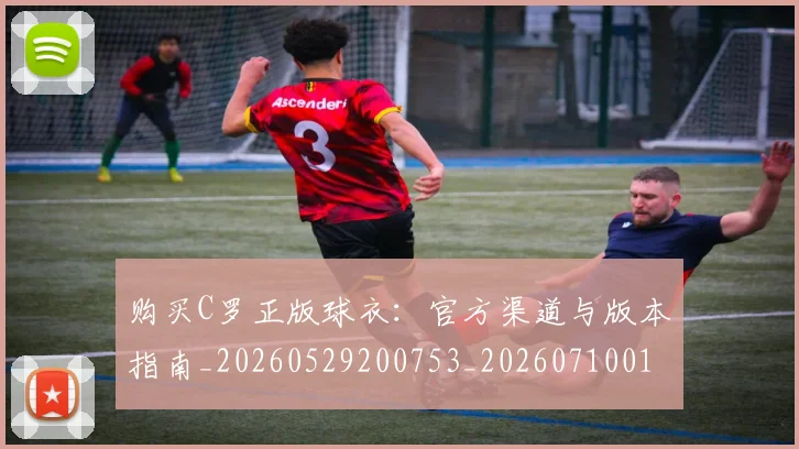 购买C罗正版球衣：官方渠道与版本指南_20260529200753_20260710014039