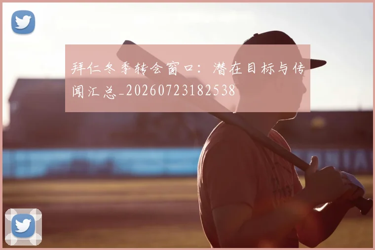 拜仁冬季转会窗口：潜在目标与传闻汇总_20260723182538