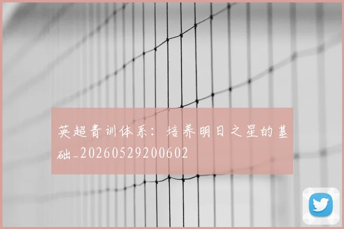 英超青训体系：培养明日之星的基础_20260529200602