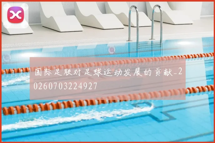 国际足联对足球运动发展的贡献_20260703224927
