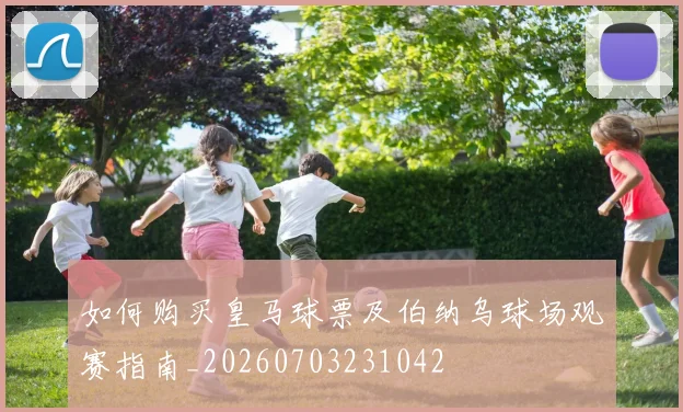 如何购买皇马球票及伯纳乌球场观赛指南_20260703231042