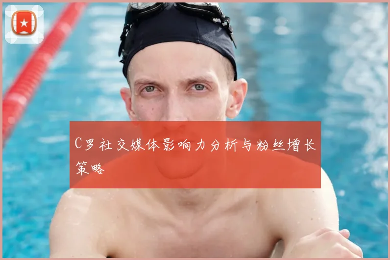 C罗社交媒体影响力分析与粉丝增长策略