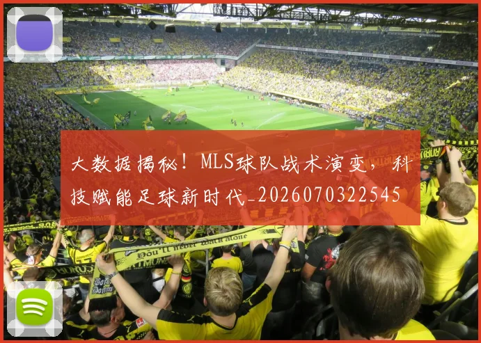 大数据揭秘!MLS球队战术演变,科技赋能足球新时代_20260703225459